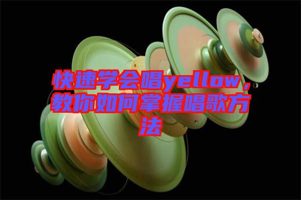 快速學(xué)會(huì)唱yellow，教你如何掌握唱歌方法