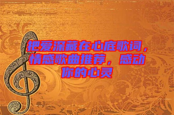 把愛深藏在心底歌詞，情感歌曲推薦，感動(dòng)你的心靈