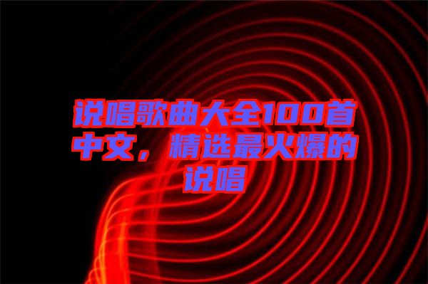 說(shuō)唱歌曲大全100首中文，精選最火爆的說(shuō)唱