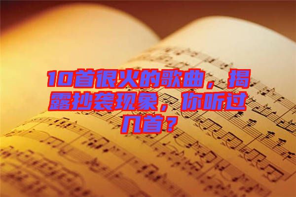 10首很火的歌曲，揭露抄襲現(xiàn)象，你聽(tīng)過(guò)幾首？