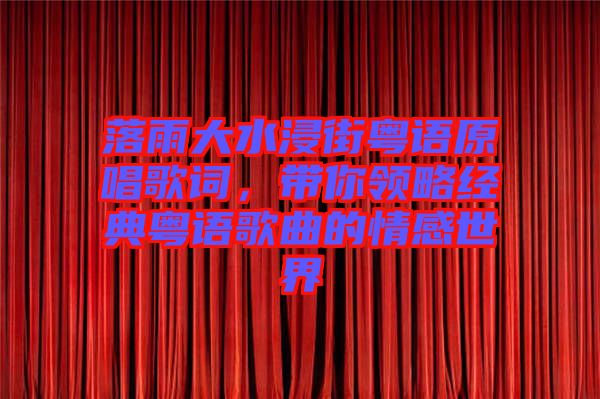 落雨大水浸街粵語原唱歌詞，帶你領(lǐng)略經(jīng)典粵語歌曲的情感世界