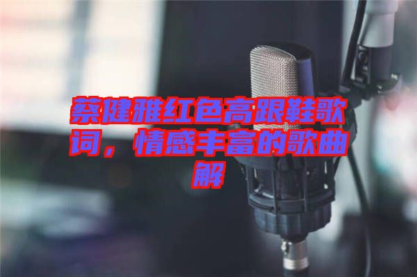 蔡健雅紅色高跟鞋歌詞，情感豐富的歌曲解