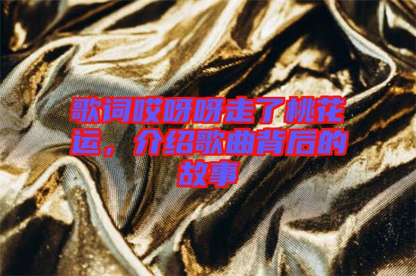 歌詞哎呀呀走了桃花運(yùn)，介紹歌曲背后的故事