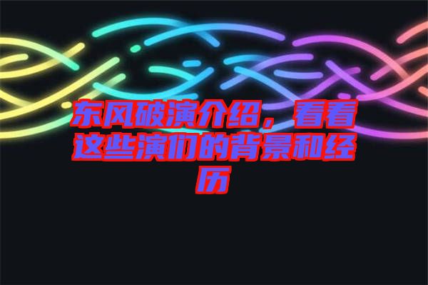 東風(fēng)破演介紹，看看這些演們的背景和經(jīng)歷