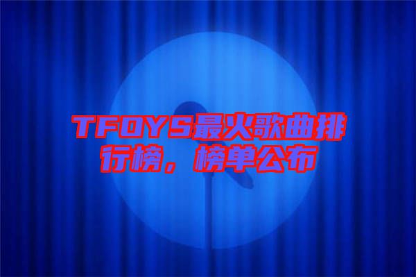 TFOYS最火歌曲排行榜，榜單公布