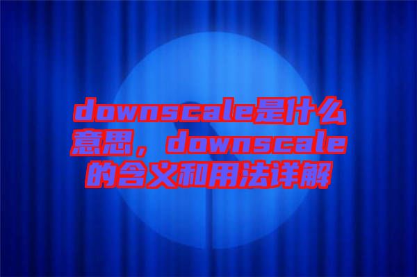 downscale是什么意思，downscale的含義和用法詳解