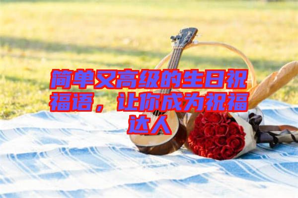 簡單又高級(jí)的生日祝福語，讓你成為祝福達(dá)人