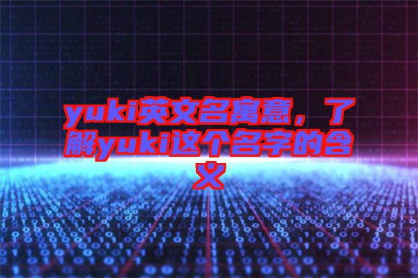 yuki英文名寓意，了解yuki這個名字的含義