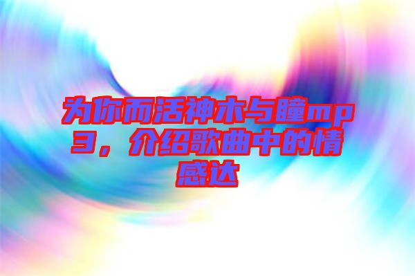 為你而活神木與瞳mp3，介紹歌曲中的情感達