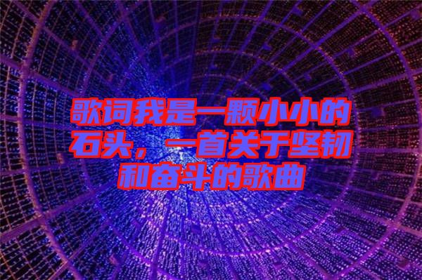 歌詞我是一顆小小的石頭，一首關(guān)于堅韌和奮斗的歌曲