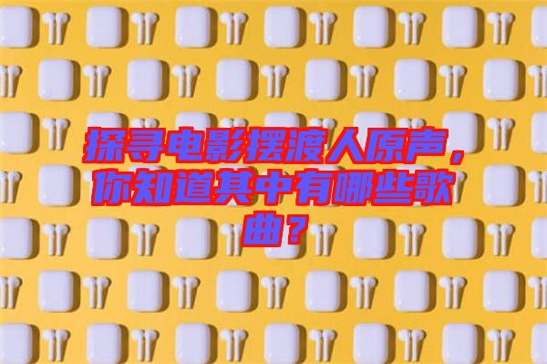 探尋電影擺渡人原聲，你知道其中有哪些歌曲？