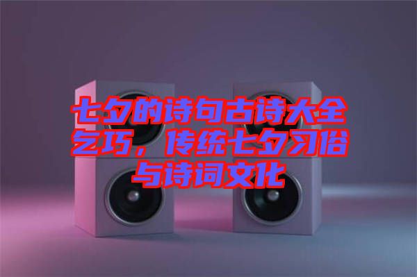 七夕的詩句古詩大全乞巧，傳統(tǒng)七夕習(xí)俗與詩詞文化