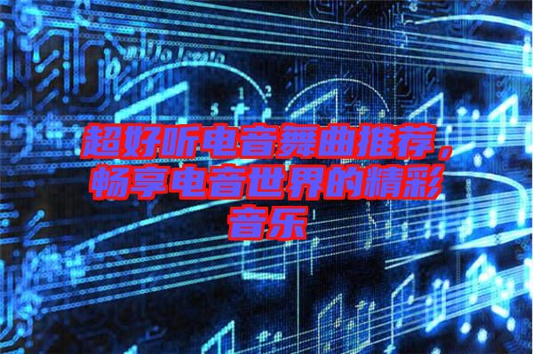 超好聽電音舞曲推薦，暢享電音世界的精彩音樂