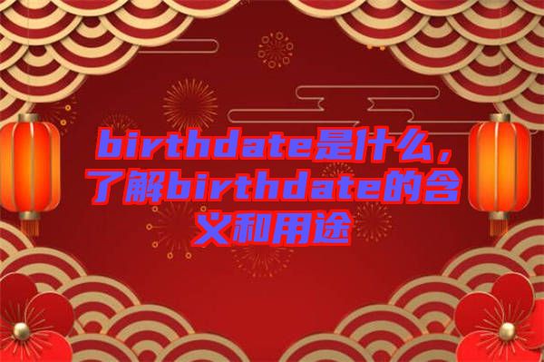 birthdate是什么，了解birthdate的含義和用途