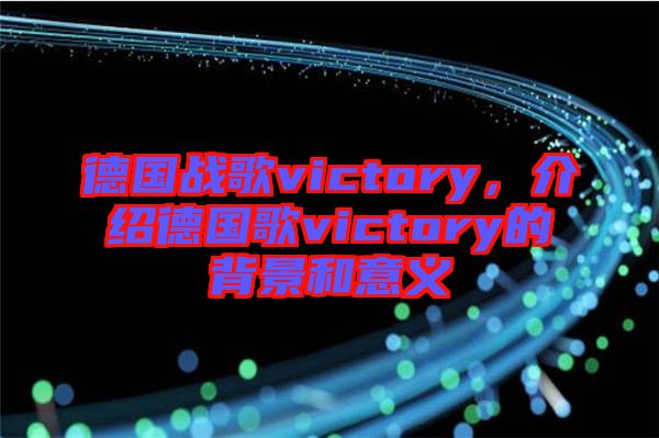 德國戰(zhàn)歌victory，介紹德國歌victory的背景和意義