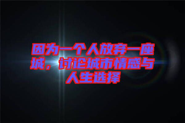 因為一個人放棄一座城，討論城市情感與人生選擇