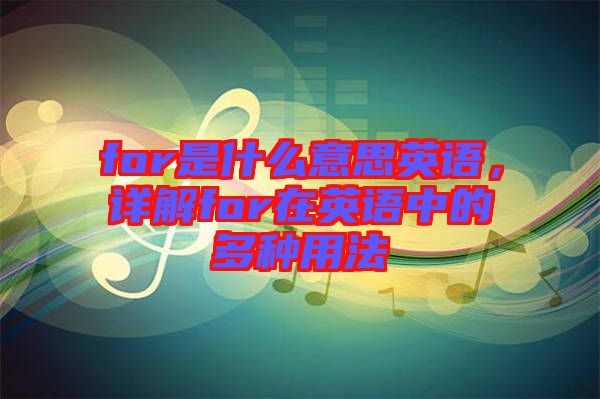 for是什么意思英語，詳解for在英語中的多種用法