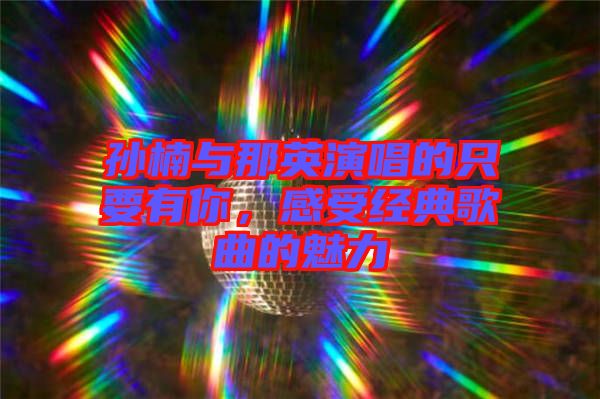 孫楠與那英演唱的只要有你，感受經(jīng)典歌曲的魅力