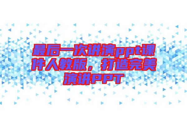 最后一次講演ppt課件人教版，打造完美演講PPT