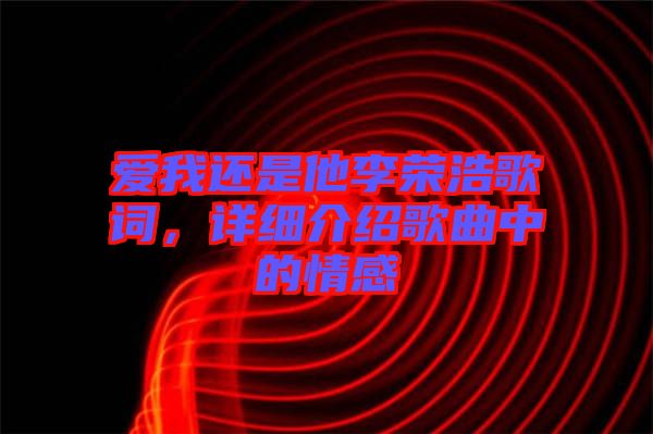 愛(ài)我還是他李榮浩歌詞，詳細(xì)介紹歌曲中的情感