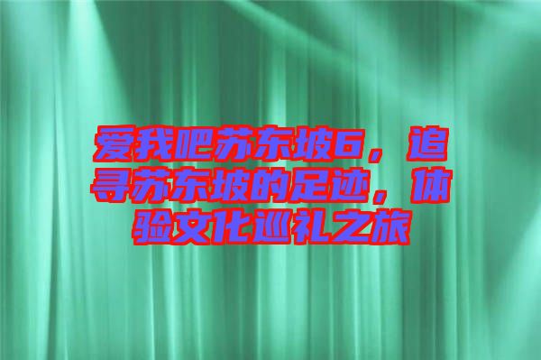 愛我吧蘇東坡6，追尋蘇東坡的足跡，體驗文化巡禮之旅