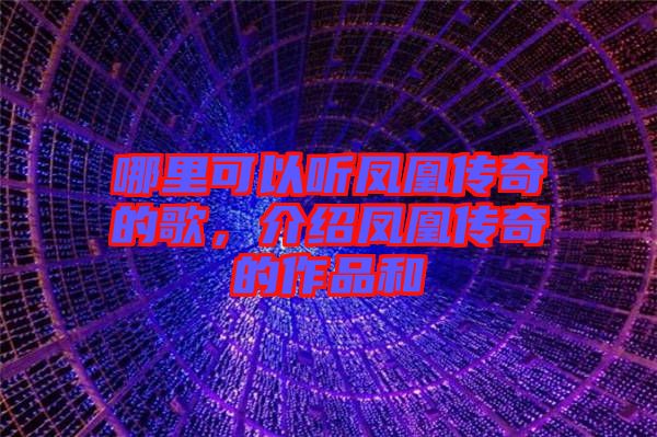 哪里可以聽(tīng)鳳凰傳奇的歌，介紹鳳凰傳奇的作品和