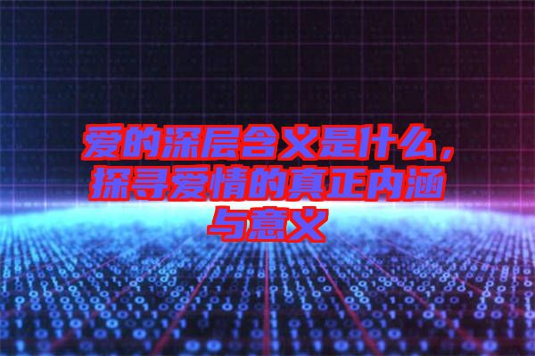 愛的深層含義是什么，探尋愛情的真正內(nèi)涵與意義