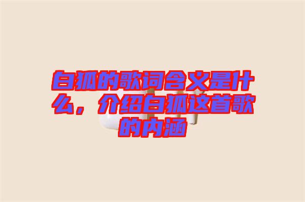 白狐的歌詞含義是什么，介紹白狐這首歌的內(nèi)涵