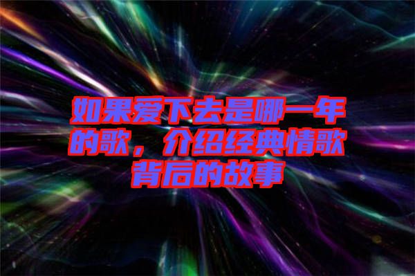 如果愛下去是哪一年的歌，介紹經(jīng)典情歌背后的故事