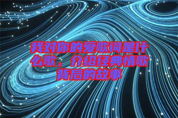 我對你的愛歌詞是什么歌，介紹經(jīng)典情歌背后的故事