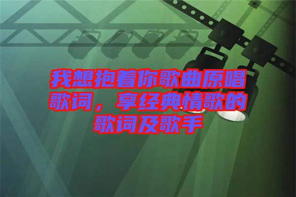 我想抱著你歌曲原唱歌詞，享經(jīng)典情歌的歌詞及歌手