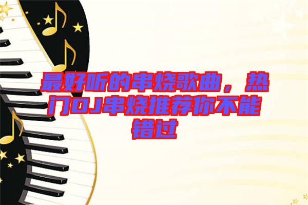 最好聽的串燒歌曲，熱門DJ串燒推薦你不能錯過