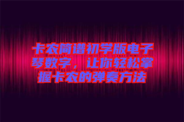 卡農(nóng)簡譜初學(xué)版電子琴數(shù)字，讓你輕松掌握卡農(nóng)的彈奏方法