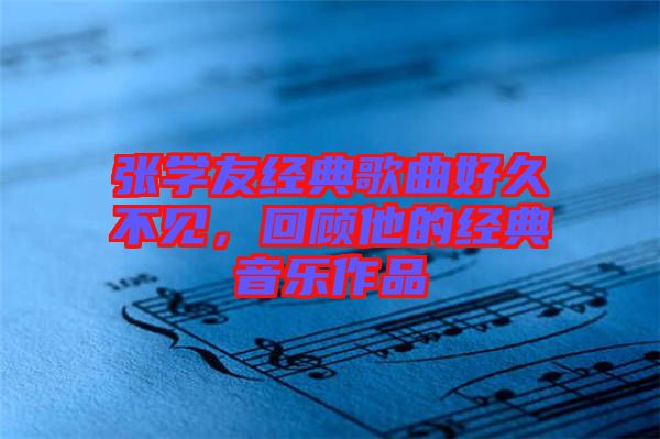 張學(xué)友經(jīng)典歌曲好久不見，回顧他的經(jīng)典音樂作品