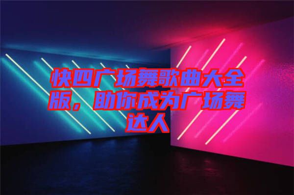 快四廣場舞歌曲大全版，助你成為廣場舞達(dá)人