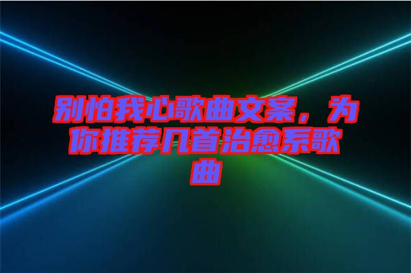 別怕我心歌曲文案，為你推薦幾首治愈系歌曲