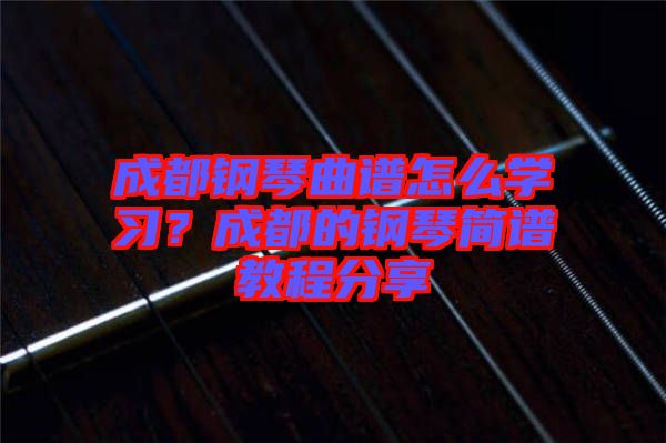 成都鋼琴曲譜怎么學(xué)習(xí)？成都的鋼琴簡譜教程分享