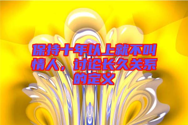 保持十年以上就不叫情人，討論長(zhǎng)久關(guān)系的定義