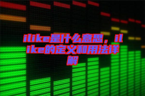 ilike是什么意思，ilike的定義和用法詳解