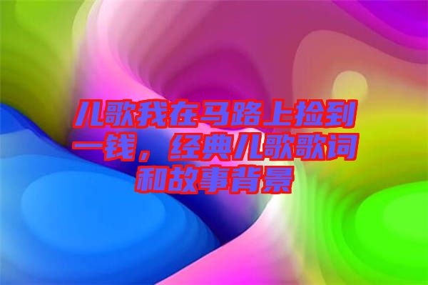 兒歌我在馬路上撿到一錢，經(jīng)典兒歌歌詞和故事背景