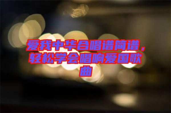 愛(ài)我中華合唱譜簡(jiǎn)譜，輕松學(xué)會(huì)唱響愛(ài)國(guó)歌曲