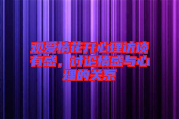 觀愛情花開心理訪談有感，討論情感與心理的關系