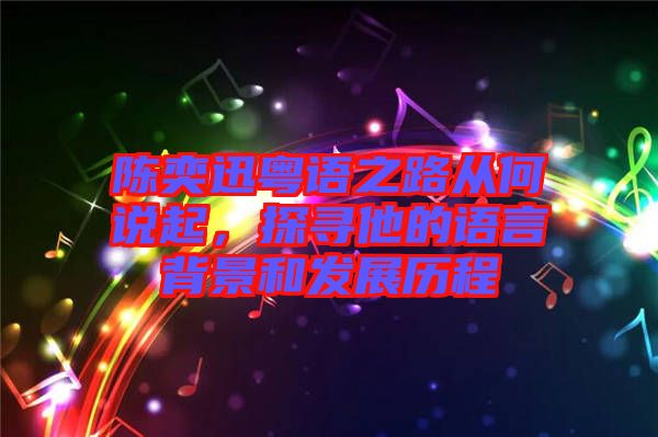 陳奕迅粵語之路從何說起，探尋他的語言背景和發(fā)展歷程