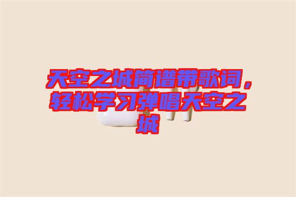 天空之城簡譜帶歌詞，輕松學(xué)習(xí)彈唱天空之城