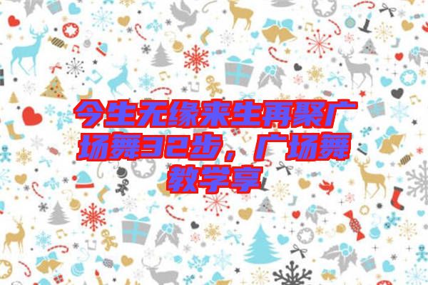 今生無緣來生再聚廣場舞32步，廣場舞教學享