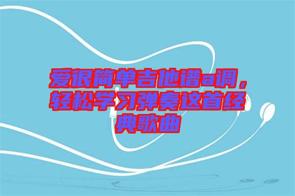 愛很簡單吉他譜a調(diào)，輕松學習彈奏這首經(jīng)典歌曲