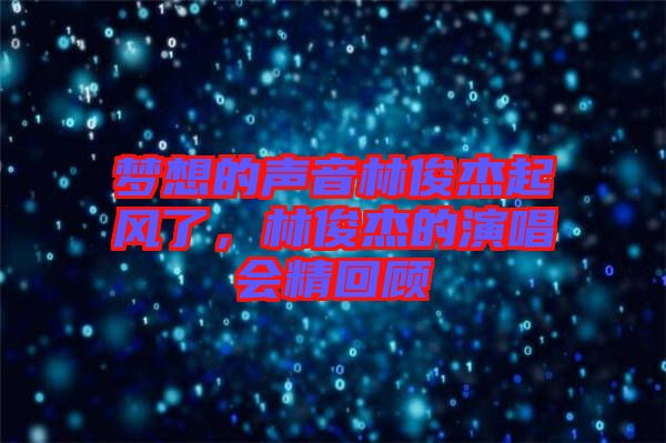 夢想的聲音林俊杰起風(fēng)了，林俊杰的演唱會精回顧