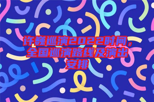 許巍巡演2022時間，全國巡演路線及演出安排