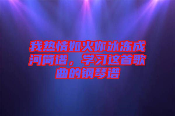 我熱情如火你冰凍成河簡譜，學習這首歌曲的鋼琴譜