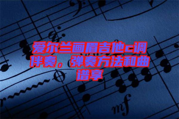 愛爾蘭畫眉吉他c調伴奏，彈奏方法和曲譜享